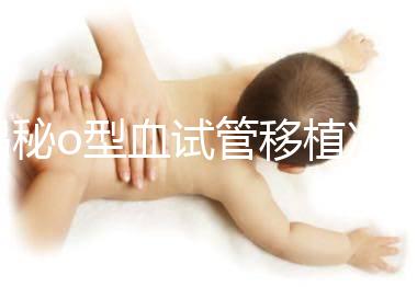 揭秘o型血試管移植凍囊胚費用，解凍+手術操作至少這個數