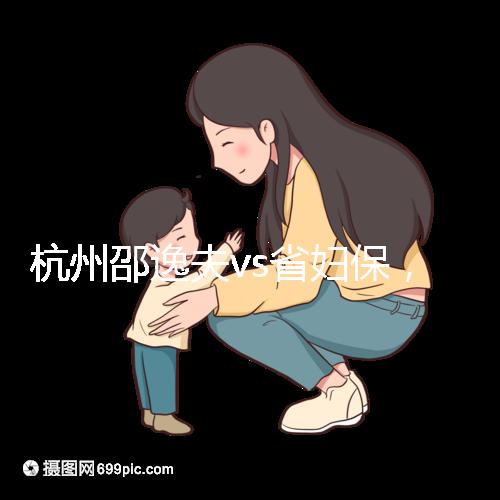 杭州邵逸夫vs省婦保，哪家醫院試管成功率高一看便知！