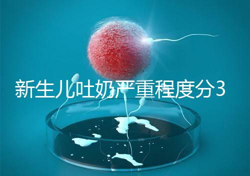 新生兒吐奶嚴(yán)重程度分3級(jí)，吐泡泡、嘔吐物淡紅色大不同