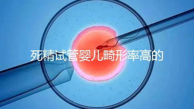 死精試管嬰兒畸形率高的答案在這里，一篇文章解釋了原因