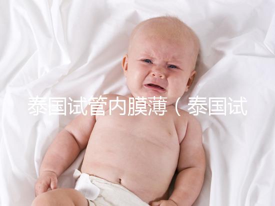 泰國試管內膜薄(泰國試管內膜薄能移植嗎)