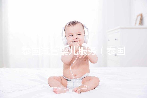 泰國(guó)試管嬰兒服務(wù)（泰國(guó)試管嬰兒服務(wù)中心價(jià)格多少錢(qián)啊）