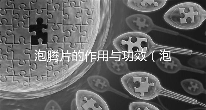 泡騰片的作用與功效(泡騰片的作用與功效禁忌)