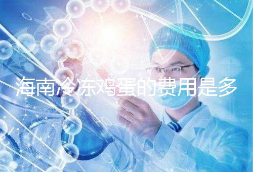海南冷凍雞蛋的費用是多少？答案已經公布，想要合法存放的年齡不能太大