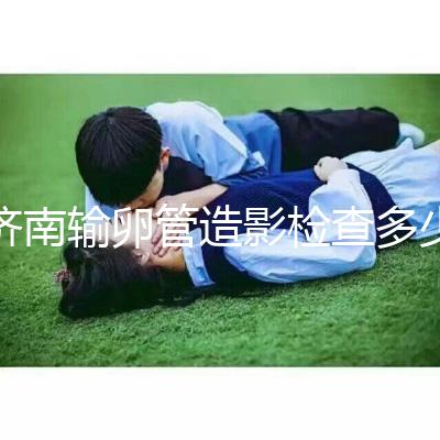 濟(jì)南輸卵管造影檢查多少錢解答，哪家醫(yī)院能打麻藥這也有