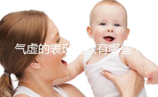 氣虛的表現(xiàn)癥狀有哪些（氣虛的女人吃什么補(bǔ)氣）