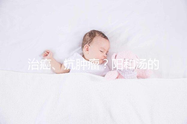 治癌、抗腫瘤?陽(yáng)和湯的作用與功效一覽