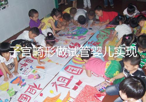 子宮畸形做試管嬰兒實現生育的難度有多大？