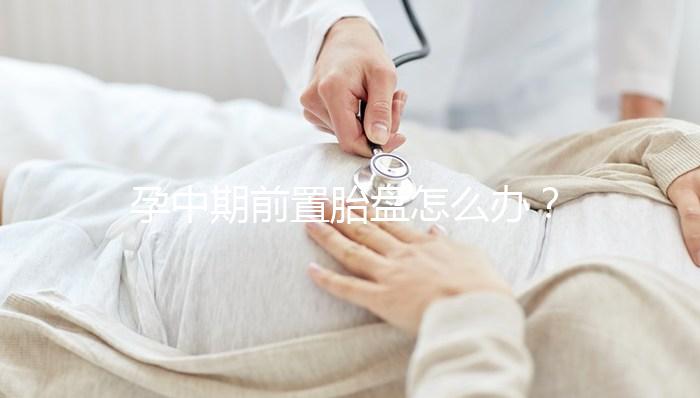 孕中期前置胎盤怎么辦？情況不同治療方法也不同