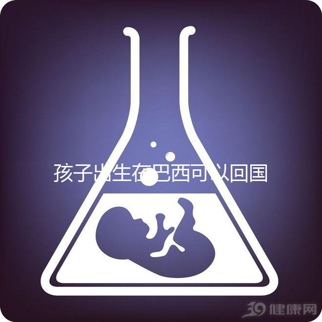 孩子出生在巴西可以回國定居,有國籍答案公開嗎?快速觀察