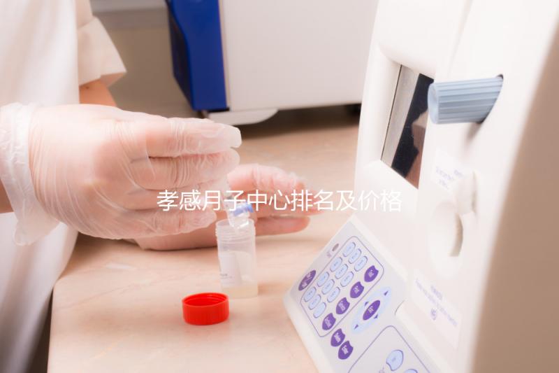 孝感月子中心排名及價(jià)格公開， 2024孝南哪家好一清二楚
