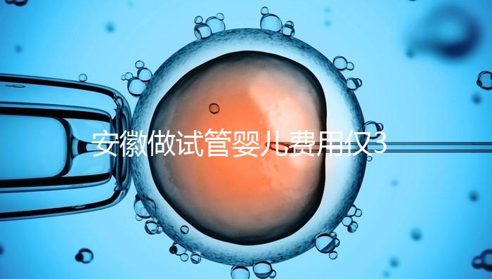 安徽做試管嬰兒費用僅3萬元？實際花費多少聽大家怎么說