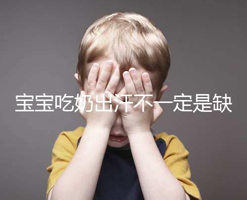 寶寶吃奶出汗不一定是缺鈣,這4點或許是真正原因