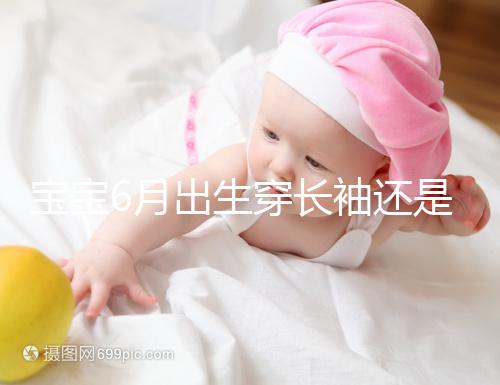 寶寶6月出生穿長袖還是短袖，要不要抱被看完這篇不糾結