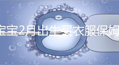 寶寶2月出生買衣服保姆級攻略來咯！這些細節都要注意