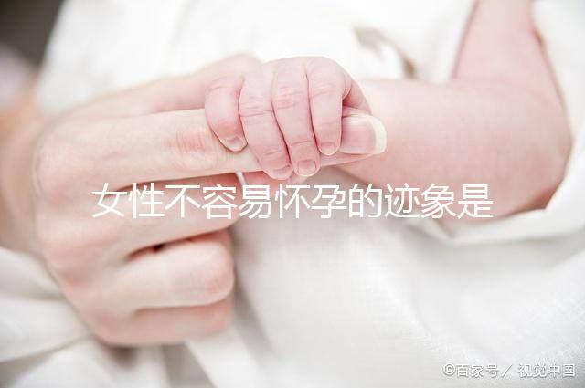 女性不容易懷孕的跡象是什么？