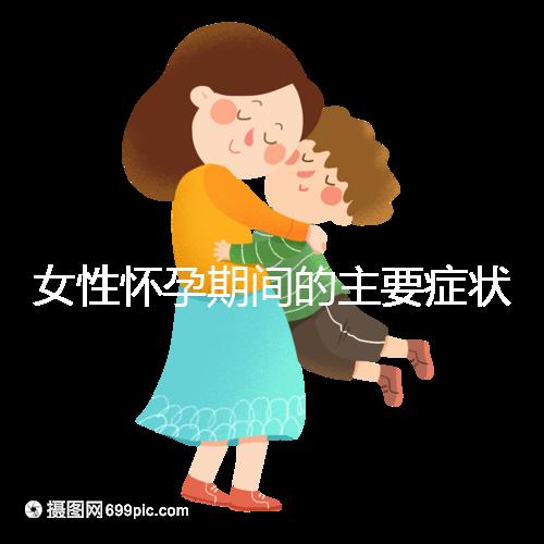 女性懷孕期間的主要癥狀是什么？