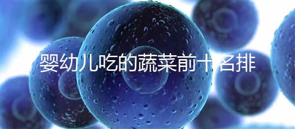 嬰幼兒吃的蔬菜前十名排行榜,富含營養(yǎng)價(jià)值高不容錯(cuò)過