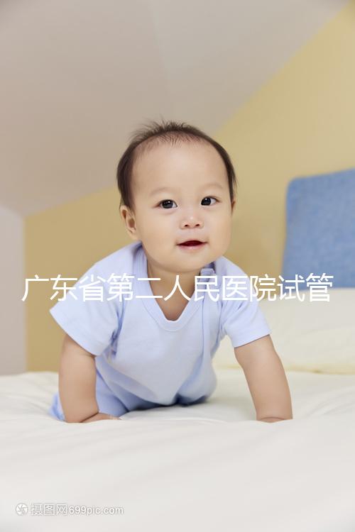 廣東省第二人民醫(yī)院試管怎么樣，最新助孕成功率參考