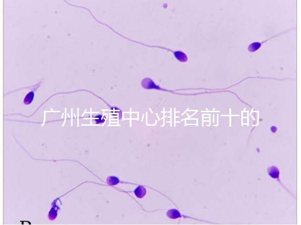 廣州生殖中心排名前十的醫(yī)院列舉,權威醫(yī)療機構都在這