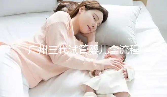 廣州三代試管嬰兒全流程詳解，試管嬰兒注意事項