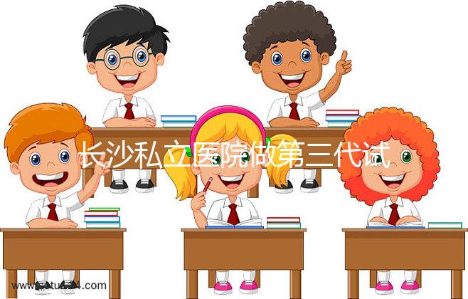 長沙私立醫院做第三代試管生孩子多少費用？