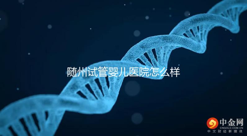 隨州試管嬰兒醫院怎么樣？2024年助孕成功率及費用公布