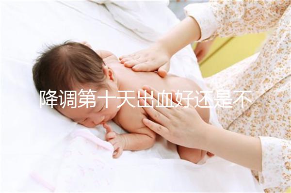 降調第十天出血好還是不好難說，流褐色分泌物屬正常不怕