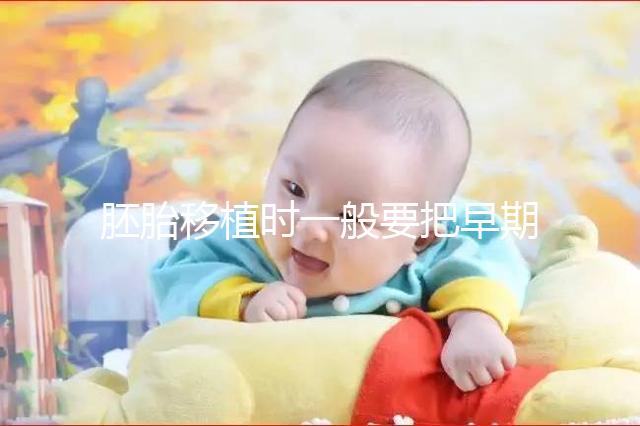 胚胎移植時一般要把早期胚胎培養到什么時期再進行移植？？