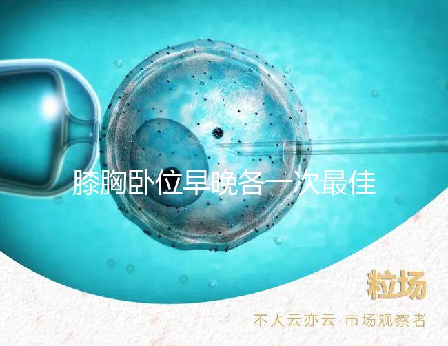 膝胸臥位早晚各一次最佳，別再弄不清什么時間做了