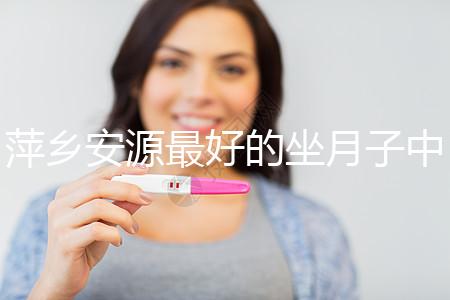 萍鄉(xiāng)安源最好的坐月子中心排名來(lái)了，看完2024哪個(gè)專業(yè)就知道了