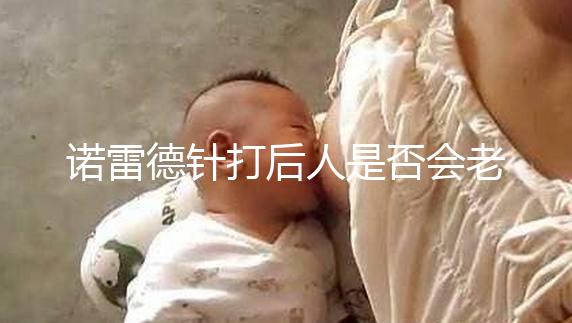 諾雷德針打后人是否會老得快，是否會發胖，快速觀察