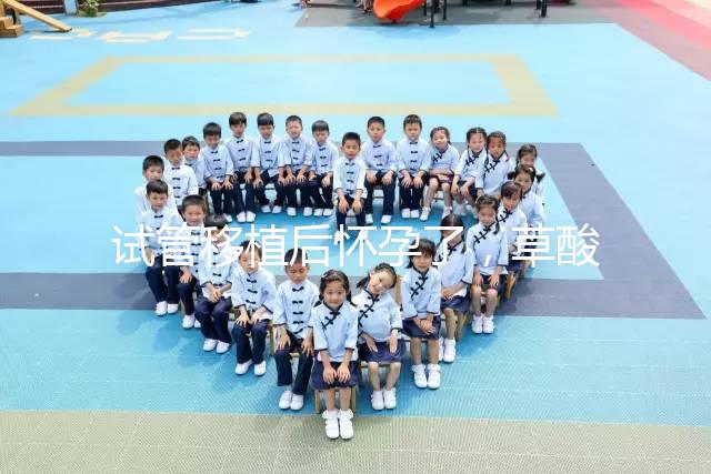 試管移植后懷孕了，草酸含量高的菠菜還能吃嗎？