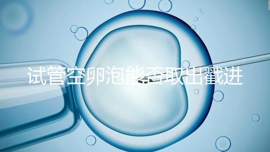 試管空卵泡能否取出戳進(jìn)去，是否排出？