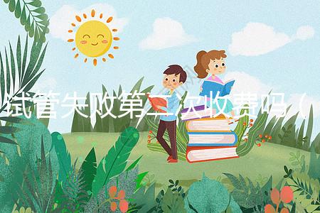 試管失敗第二次收費(fèi)嗎(一代二代三代試管區(qū)別)