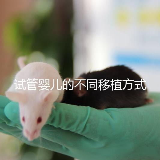 試管嬰兒的不同移植方式有哪些？