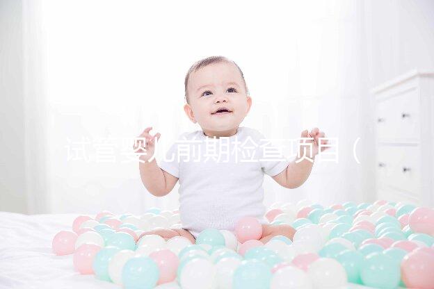 試管嬰兒前期檢查項(xiàng)目(試管嬰兒前期檢查項(xiàng)目及費(fèi)用)