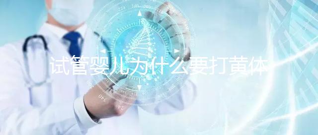 試管嬰兒為什么要打黃體酮？它的作用貫穿整個試管流程！