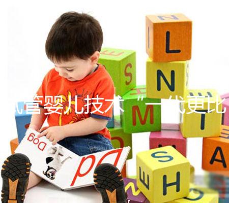 試管嬰兒技術“一代更比一代強”？你到底適合用哪個？且看生殖專家怎么說