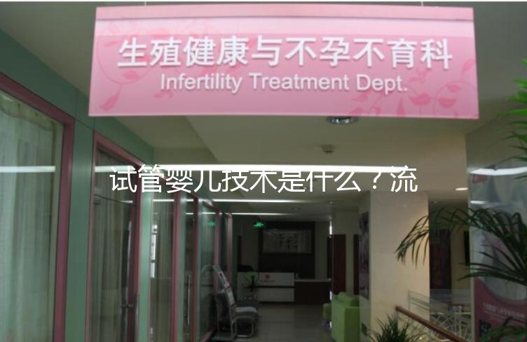試管嬰兒技術(shù)是什么？流程是怎樣的？