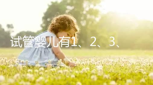 試管嬰兒有1、2、3、4代，都有什么區(qū)別？