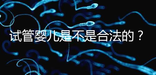 試管嬰兒是不是合法的？