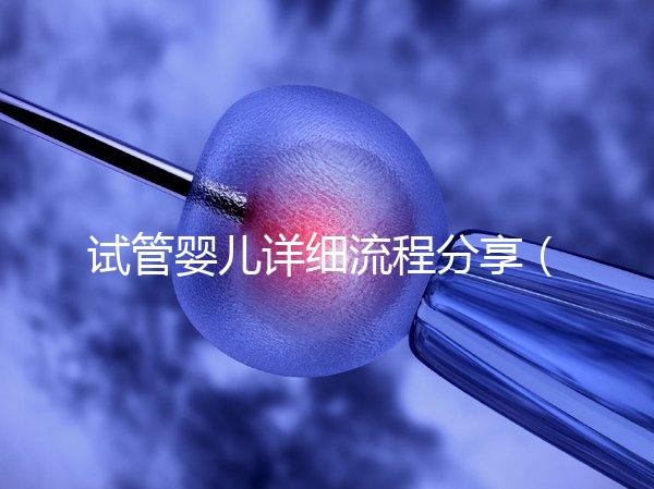 試管嬰兒詳細(xì)流程分享（二代試管嬰兒最全詳細(xì)流程）