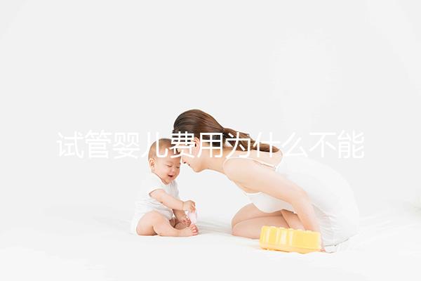 試管嬰兒費(fèi)用為什么不能走醫(yī)保？