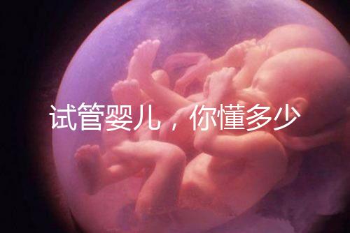 試管嬰兒，你懂多少