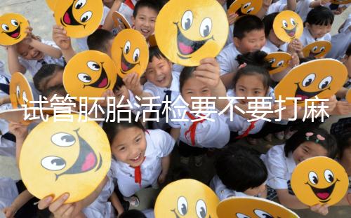 試管胚胎活檢要不要打麻藥看情況，全麻or半麻來(lái)了解下