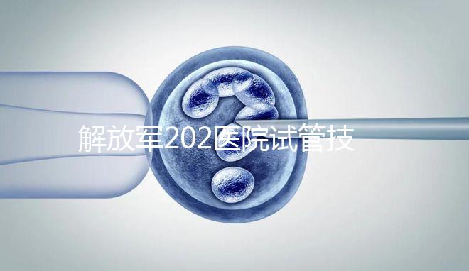 解放軍202醫院試管技術怎么樣，最新單周期助孕費用整理