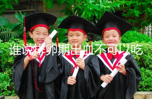 誰說排卵期出血不可以吃雞蛋，快速止血、促進卵泡發(fā)育還…