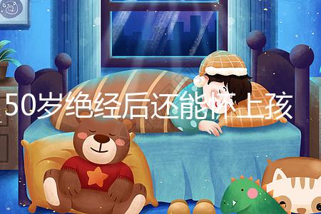 50歲絕經后還能懷上孩子嗎？是否排卵才是判斷標準