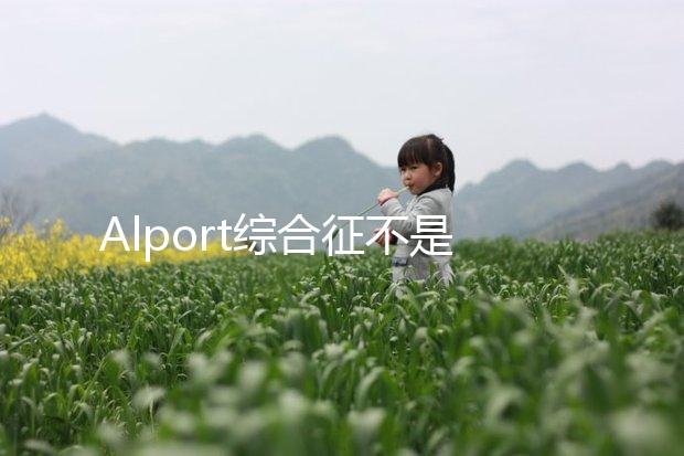 Alport綜合征不是絕癥，可防難治且并不罕見！